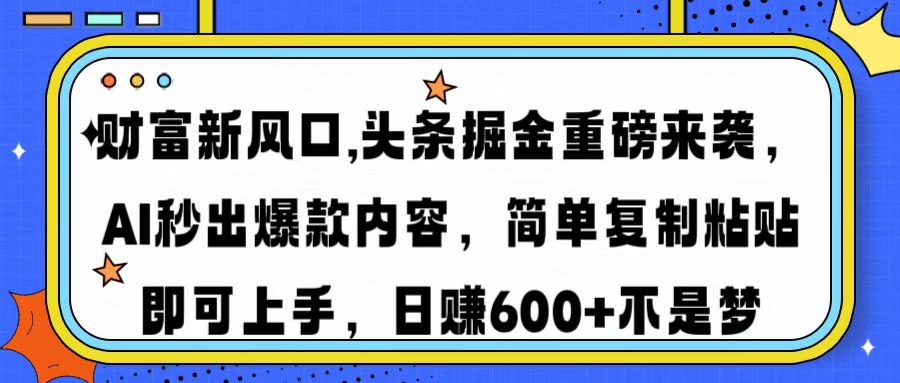 财富新风口,头条掘金重磅来袭AI秒出爆款内容简单复制粘贴即可上手，日…-卿云社