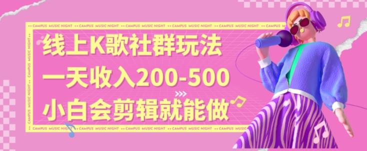 线上K歌社群结合脱单新玩法，无剪辑基础也能日入3位数，长期项目【揭秘】-卿云社