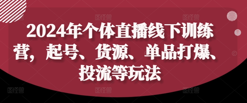 2024年个体直播训练营，起号、货源、单品打爆、投流等玩法-卿云社
