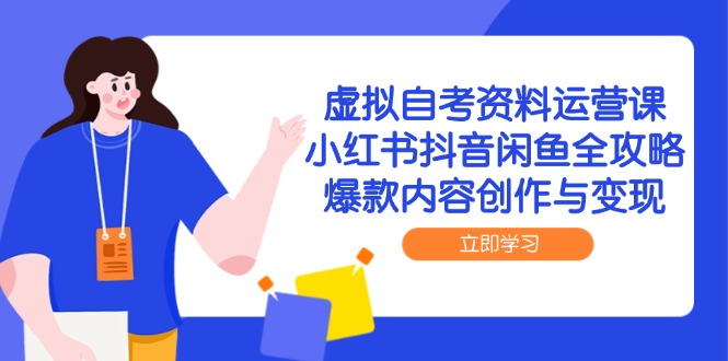 虚拟自考资料运营课，小红书抖音闲鱼全攻略，爆款内容创作与变现-卿云社