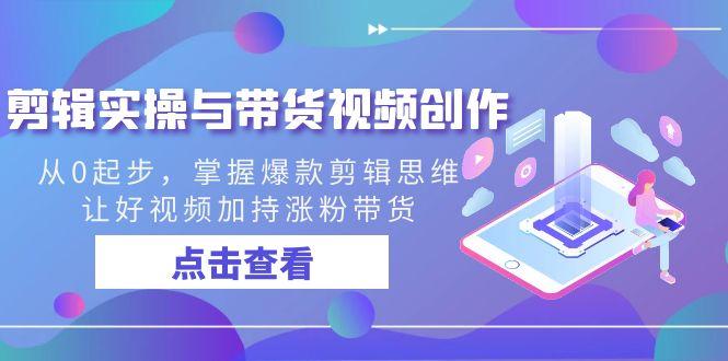 剪辑实操与带货视频创作，从0起步，掌握爆款剪辑思维，让好视频加持涨粉带货-卿云社