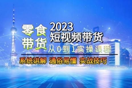 2023短视频带货-零食赛道，从0-1实操课程，系统讲解实战技巧-卿云社
