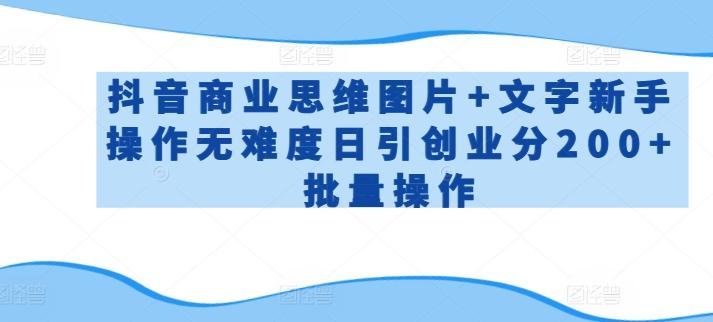 抖音商业思维图片+文字新手操作无难度日引创业分200+批量操作【揭秘】-卿云社