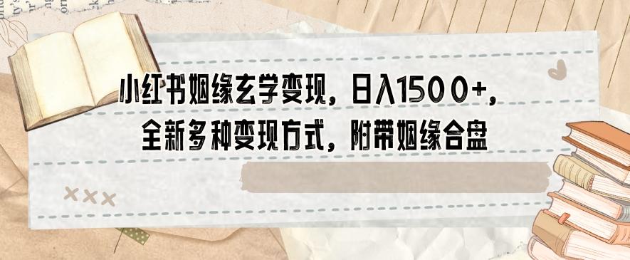 小红书姻缘玄学变现，日入1500+，全新多种变现方式，附带姻缘合盘【揭秘】-卿云社