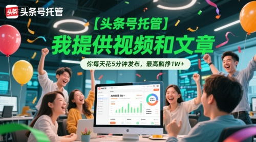 【头条号托管 】我提供视频和文章，你每天花5分钟发布，最高躺挣1W+【揭秘】-卿云社
