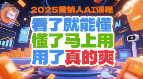 2025营销人AI课程，看了就能懂，懂了马上用，用了真的爽-卿云社