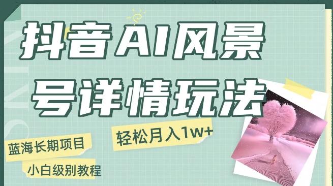 抖音AI风景号月入1万+详细教程玩法手机即可制作，小白轻松上手-卿云社