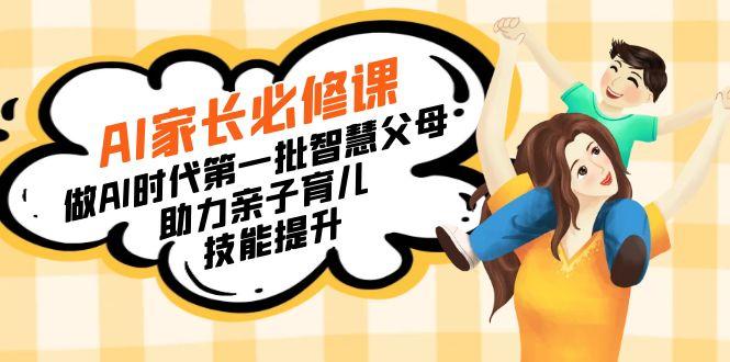 【宝妈 宝爸力荐】AI家长必修课：做AI时代第一批智慧父母，助力亲子育儿…-卿云社