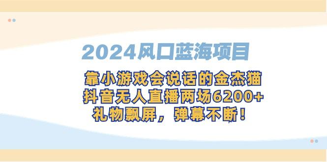 2024风口蓝海项目，靠小游戏会说话的金杰猫，抖音无人直播两场6200+，礼…-卿云社