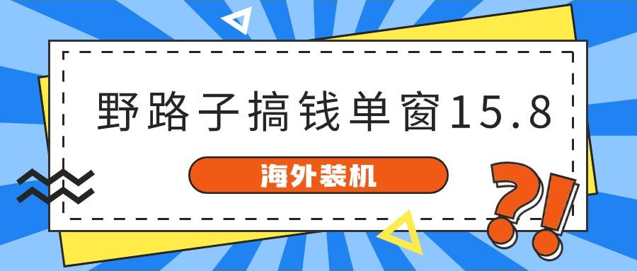 海外装机，野路子搞钱，单窗口15.8，亲测已变现10000+-卿云社