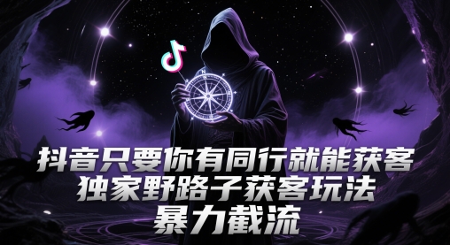 抖音只要你有同行就能获客，独家野路子获客玩法，暴力截流【揭秘】-卿云社