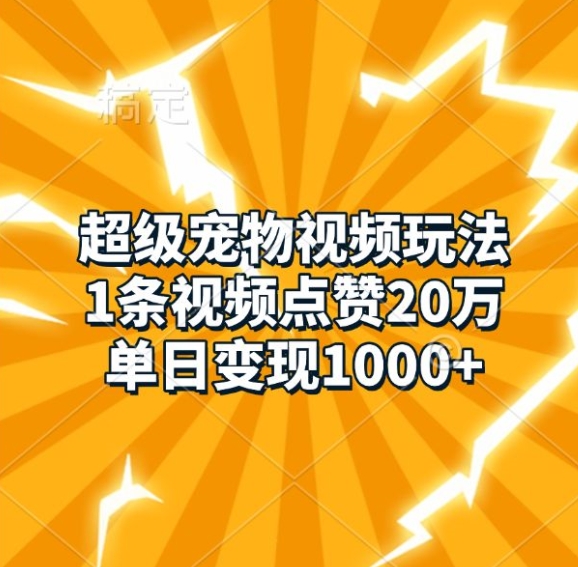 超级宠物视频玩法，1条视频点赞20万，单日变现1k-卿云社
