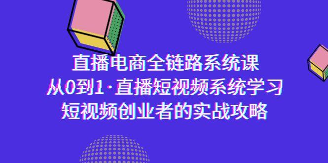 直播电商-全链路系统课，从0到1·直播短视频系统学习，短视频创业者的实战-卿云社