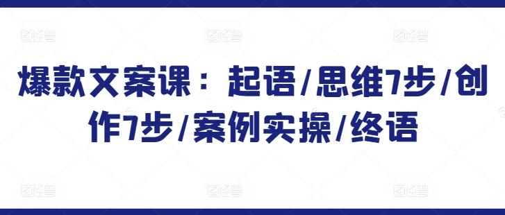 爆款文案课：起语/思维7步/创作7步/案例实操/终语-卿云社