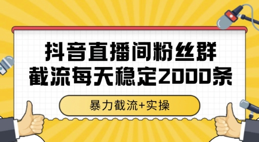 抖音直播间粉丝群暴力截流，一台电脑每天稳定2000条数据，暴力截流+实操 【揭秘】-卿云社