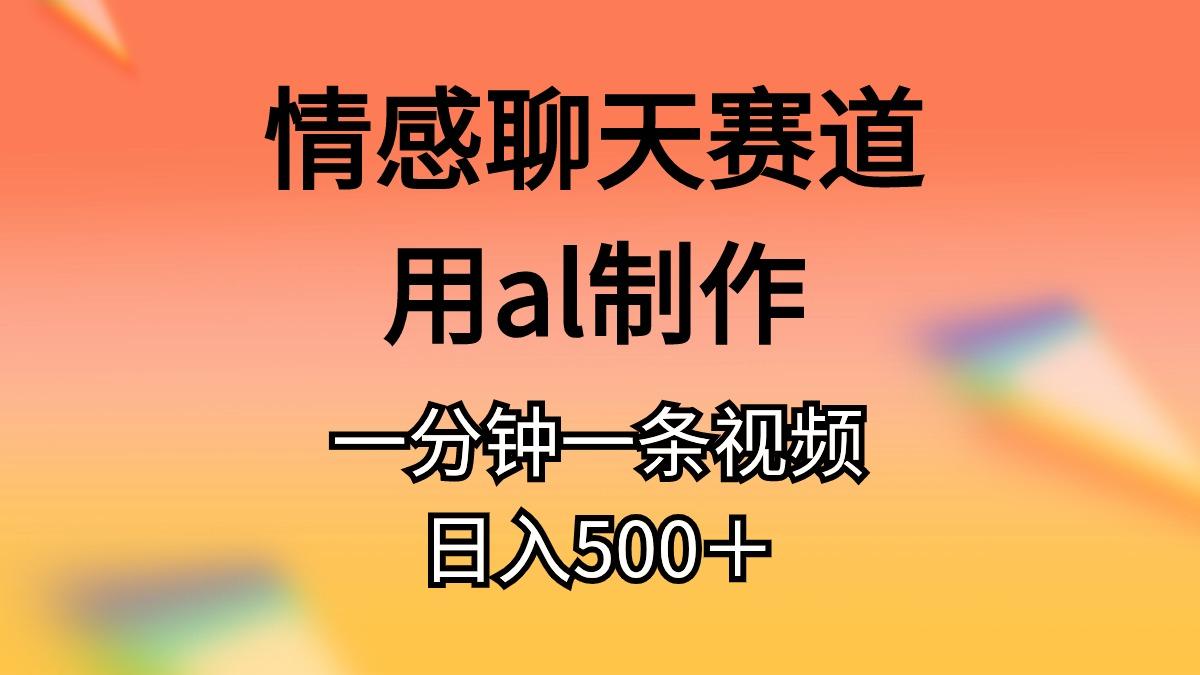 情感聊天赛道用al制作一分钟一条视频日入500＋-卿云社