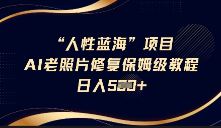 人性蓝海AI老照片修复项目保姆级教程，长期复购，轻松日入5张-卿云社