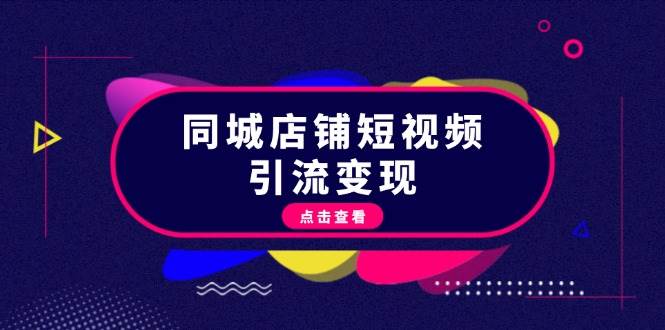 同城店铺短视频引流变现：掌握抖音平台规则，打造爆款内容，实现流量变现-卿云社