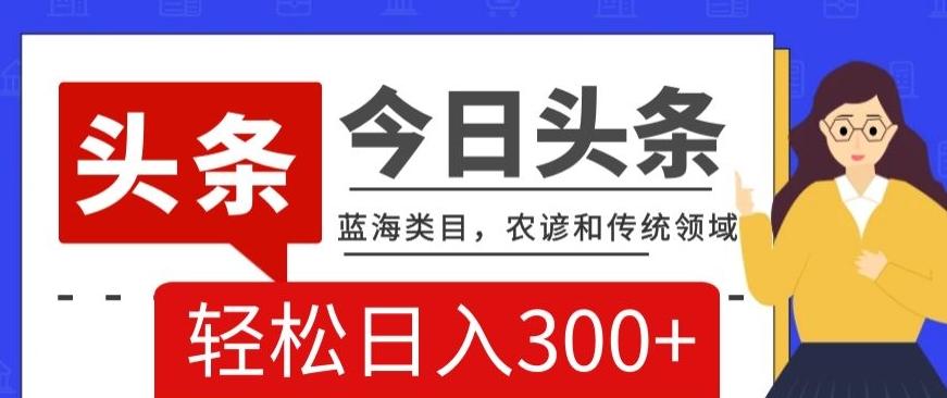 AI头条传统和农谚领域，蓝海类目，搬运+AI优化，轻松日入300+【揭秘】-卿云社