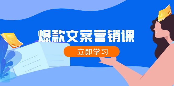 爆款文案营销课：公域转私域，涨粉成交一网打尽，各行业人士必备-卿云社