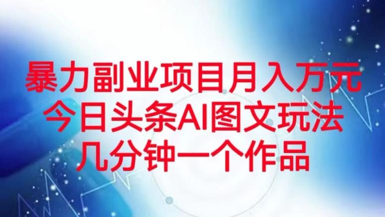 暴力副业项目月入万元，今日头条AI图文玩法，几分钟一个作品-卿云社