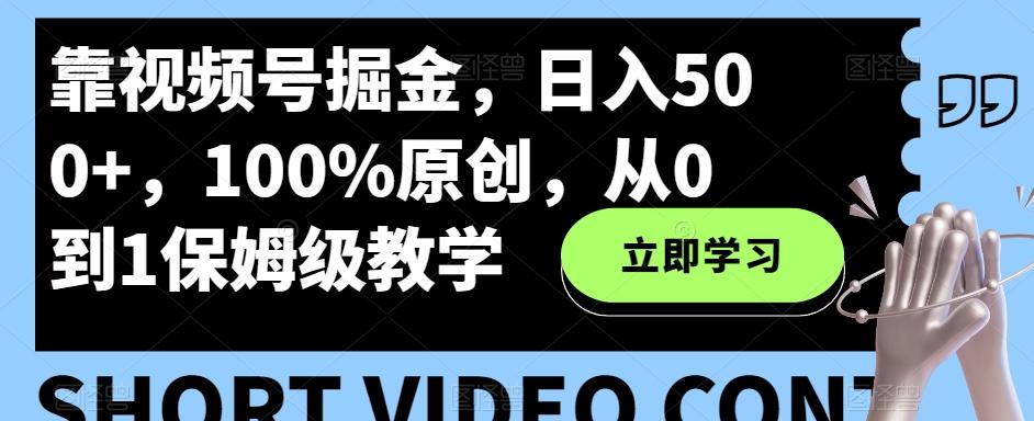 靠视频号掘金，日入500+，100%原创，从0到1保姆级教学-卿云社