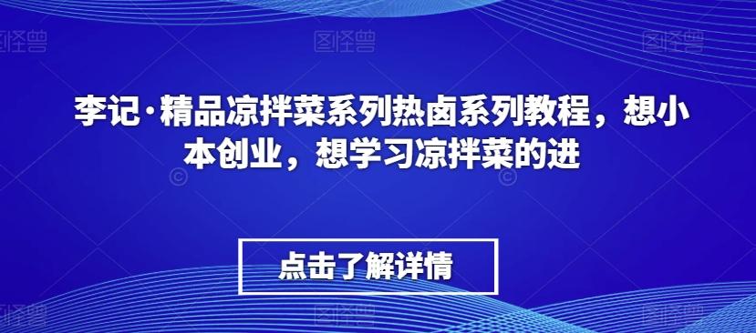 李记·精品凉拌菜系列热卤系列教程，想小本创业，想学习凉拌菜的进-卿云社