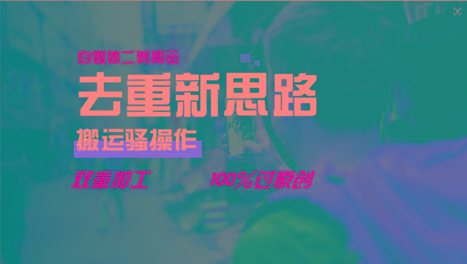 去重新思路，详细教你自媒体视频二剪搬运技术，自己加工双重去重100%过原创-卿云社