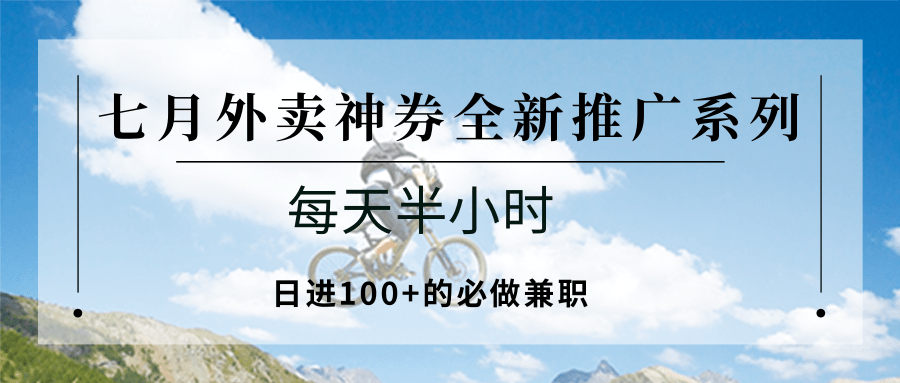 25713：七月外卖神券全新推广系列；每天半小时，日进100+的必做兼职-卿云社