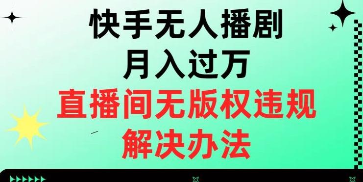 快手无人播剧月入过万，直播间无版权违规的解决办法【揭秘】-卿云社