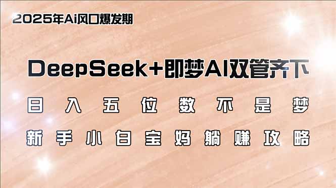 日入五位数不是梦，DeepSeek+即梦AI双管齐下，新手小白宝妈躺赚攻略-卿云社