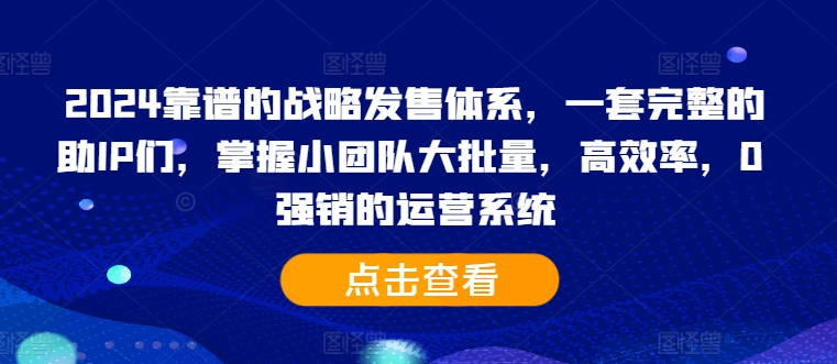 2024靠谱的战略发售体系，一套完整的助IP们，掌握小团队大批量，高效率，0 强销的运营系统-卿云社