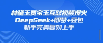 持续爆火的林黛玉贾宝玉互怼视频，比爽文还好看，利用DeepSeek+即梦+豆包就可以完美复刻-卿云社