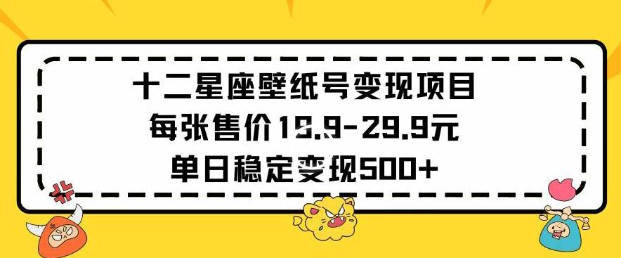 十二星座壁纸号变现项目每张售价19元单日稳定变现500+以上【揭秘】-卿云社
