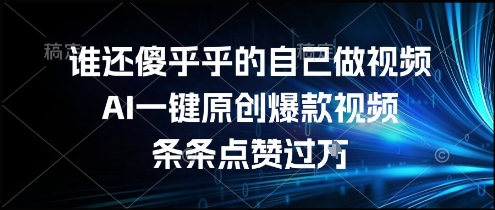 谁还傻乎乎的自己做视频？AI一键原创爆款视频，条条点赞过万，简单方便，好操作【揭秘】-卿云社