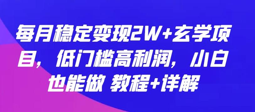 每月稳定变现2W+玄学项目，低门槛高利润，小白也能做 教程+详解【揭秘】-卿云社