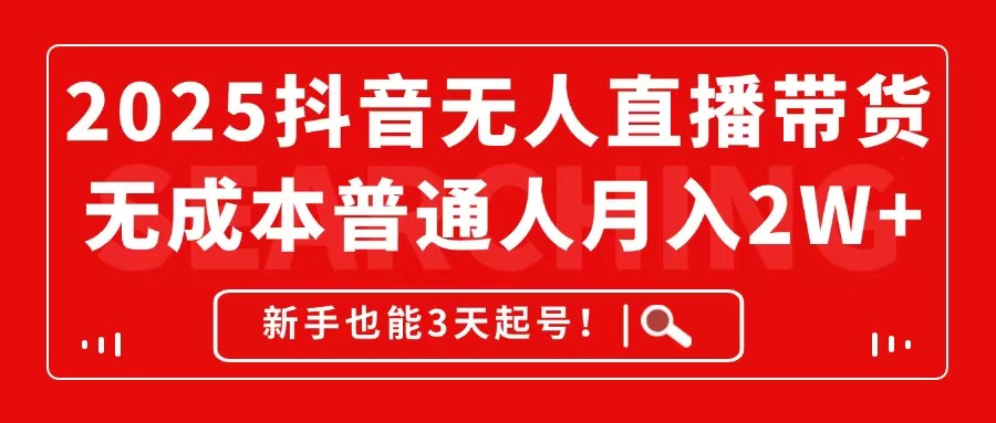 2025抖音无人直播带货，无成本月入2W+，新手也能3天起号！-卿云社