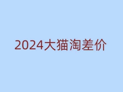 2024版大猫淘差价课程，新手也能学的无货源电商课程-卿云社