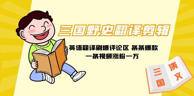 (9264期)三国野史翻译剪辑 英语翻译刷爆评论区 条条爆款一条视频涨粉1w+附888G素材-卿云社