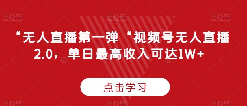 “无人直播第一弹“视频号无人直播2.0，单日最高收入可达1W+【揭秘】-卿云社