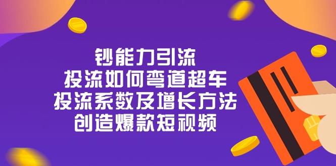 钞 能 力 引 流：投流弯道超车，投流系数及增长方法，创造爆款短视频-20节-卿云社