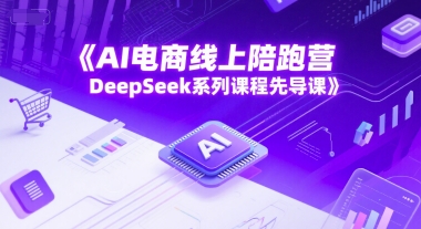 AI电商线上陪跑营，DeepSeek系列课程先导课-卿云社
