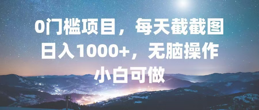 0门槛项目，每天截截图，日入1000+，轻松无脑，小白可做-卿云社