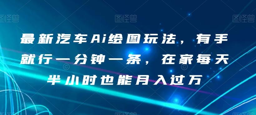 最新汽车Ai绘图玩法，有手就行一分钟一条，在家每天半小时也能月入过万【揭秘】-卿云社