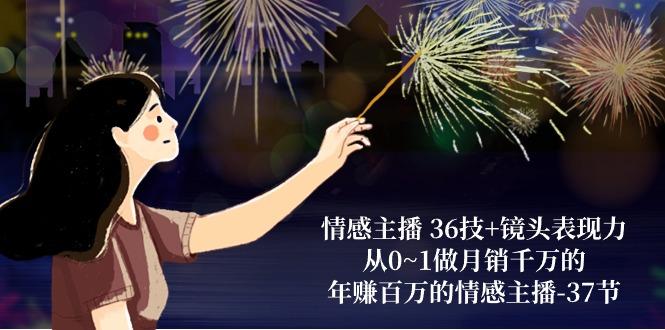 情感主播 36技+镜头表现力：从0~1做月销千万的，年赚百万的情感主播-37节-卿云社