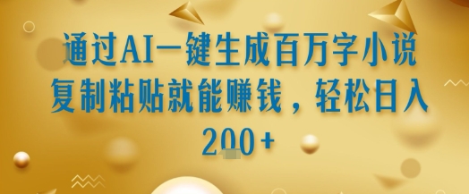 通过AI一键生成百万字小说复制粘贴就能挣钱，轻松日入2张+【揭秘】-卿云社