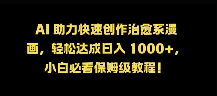 AI 助力快速创作治愈系漫画，轻松达成日入几张，小白必看保姆级教程!-卿云社