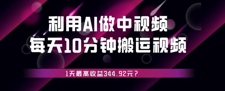 利用AI做中视频，每天10分钟搬运国外视频，1天最高收益344.92元？-卿云社