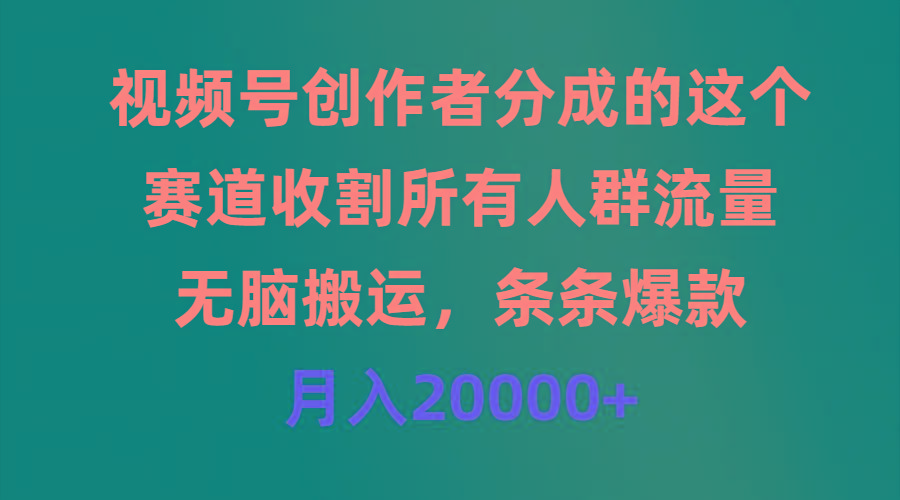 (9406期)视频号创作者分成的这个赛道，收割所有人群流量，无脑搬运，条条爆款，…-卿云社