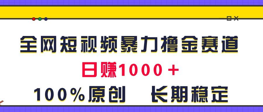 全网短视频暴力撸金赛道，日入1000＋！原创玩法，长期稳定-卿云社